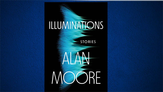 Alan Moore's Illuminations is a truly mind-bending phenomenon Alan Moore's Illuminations is a truly mind-bending phenomenon