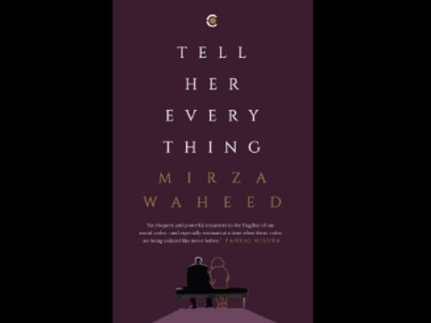 In Mirza Waheed's Tell Her Everything, a doctor's filial love is pitted against 'morally exhausted' ambitions In Mirza Waheed's Tell Her Everything, a doctor's filial love is pitted against 'morally exhausted' ambitions