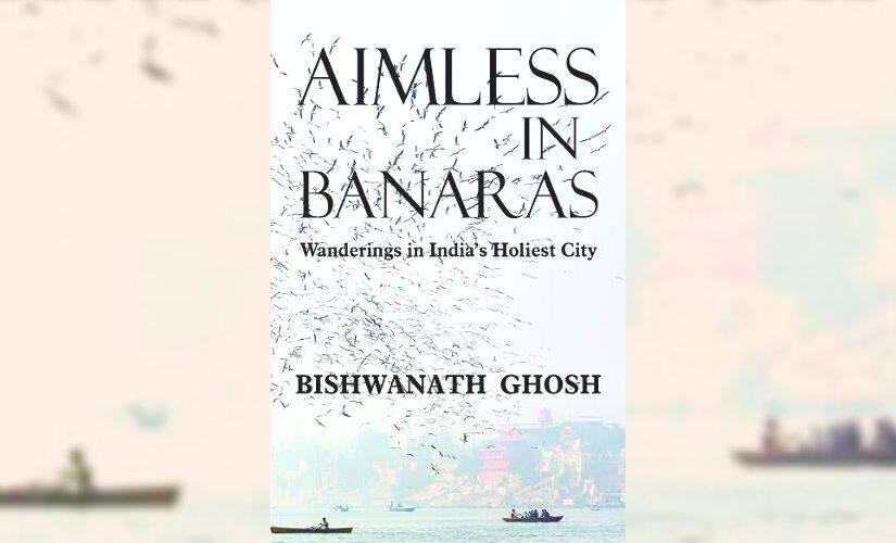 Aimless in Banaras: Wanderings in India's Holiest City, by Bishwanath Ghosh
