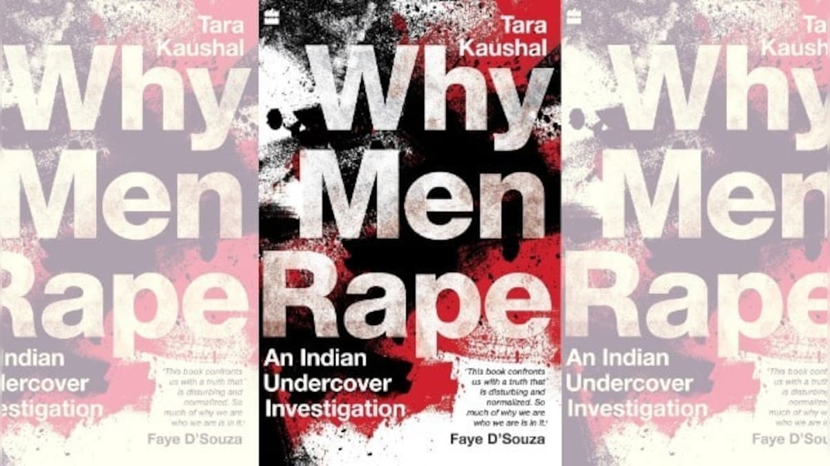 In 'Why Men Rape', writer Tara Kaushal conducts a rigorous investigation into sexual violence in India